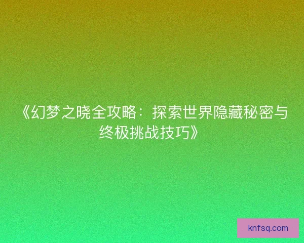 《幻梦之晓全攻略：探索世界隐藏秘密与终极挑战技巧》