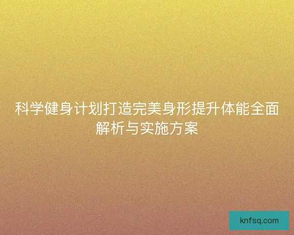 科学健身计划打造完美身形提升体能全面解析与实施方案