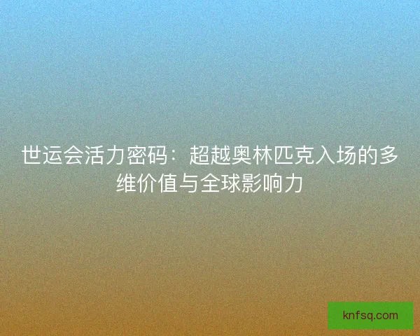 世运会活力密码：超越奥林匹克入场的多维价值与全球影响力