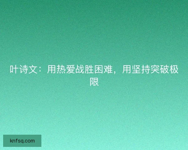叶诗文：用热爱战胜困难，用坚持突破极限