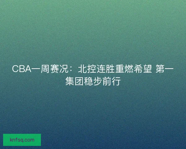 CBA一周赛况：北控连胜重燃希望 第一集团稳步前行
