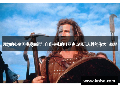 勇敢的心奎因挑战命运与自我挣扎的壮丽史诗揭示人性的伟大与脆弱