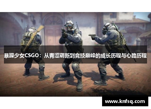 暴躁少女CSGO：从青涩萌新到竞技巅峰的成长历程与心路历程